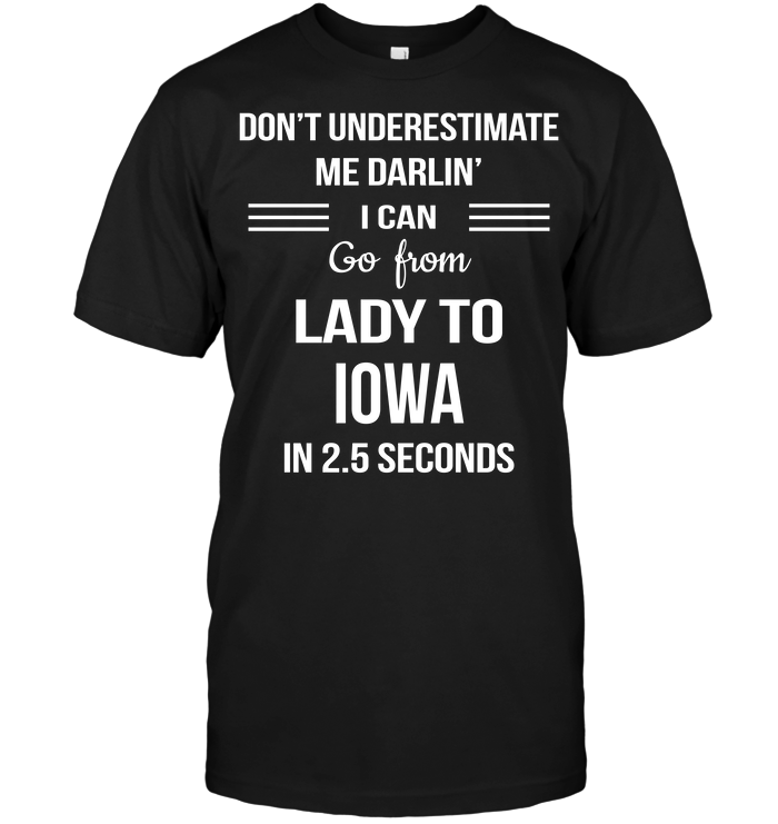 Don't Underestimate Me Darlin' I Can Go From Lady To Iowa In 2.5 Seconds
