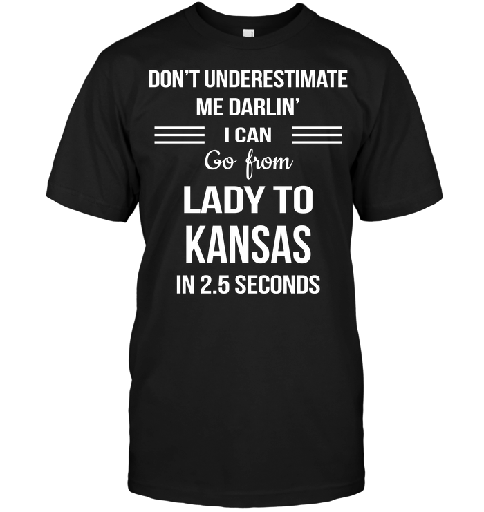Don't Underestimate Me Darlin' I Can Go From Lady To Kansas In 2.5 Seconds