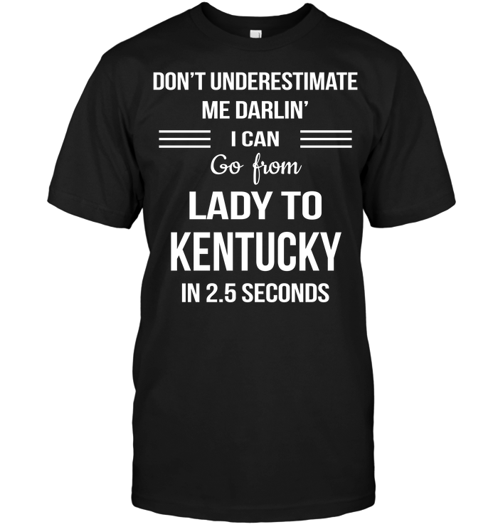 Don't Underestimate Me Darlin' I Can Go From Lady To Kentucky In 2.5 Seconds