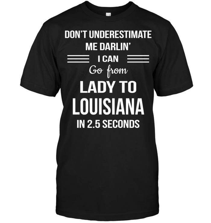 Don't Underestimate Me Darlin' I Can Go From Lady To Louisiana In 2.5 Seconds