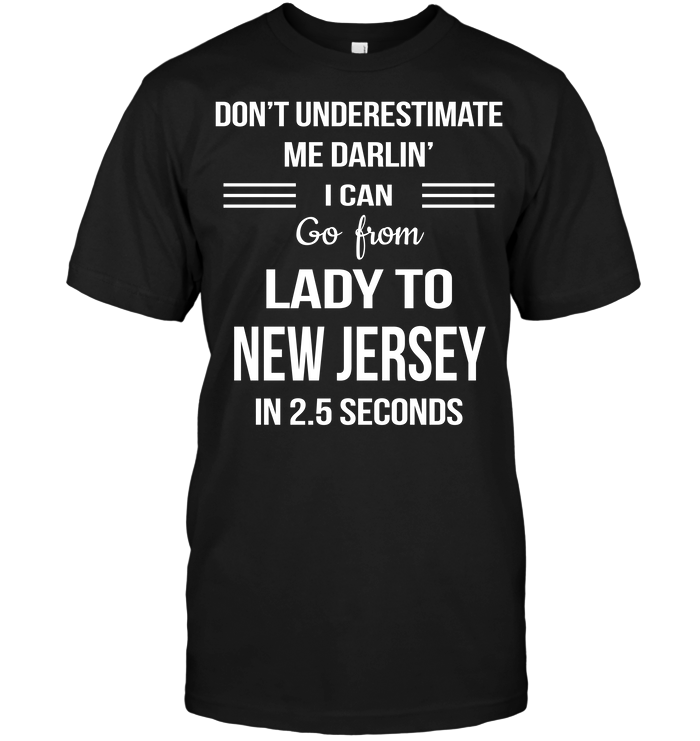 Don't Underestimate Me Darlin' I Can Go From Lady To New Jersey In 2.5 Seconds