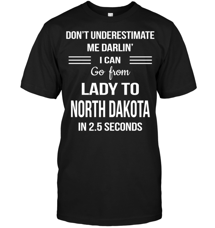 Don't Underestimate Me Darlin' I Can Go From Lady To North Dakota In 2.5 Seconds
