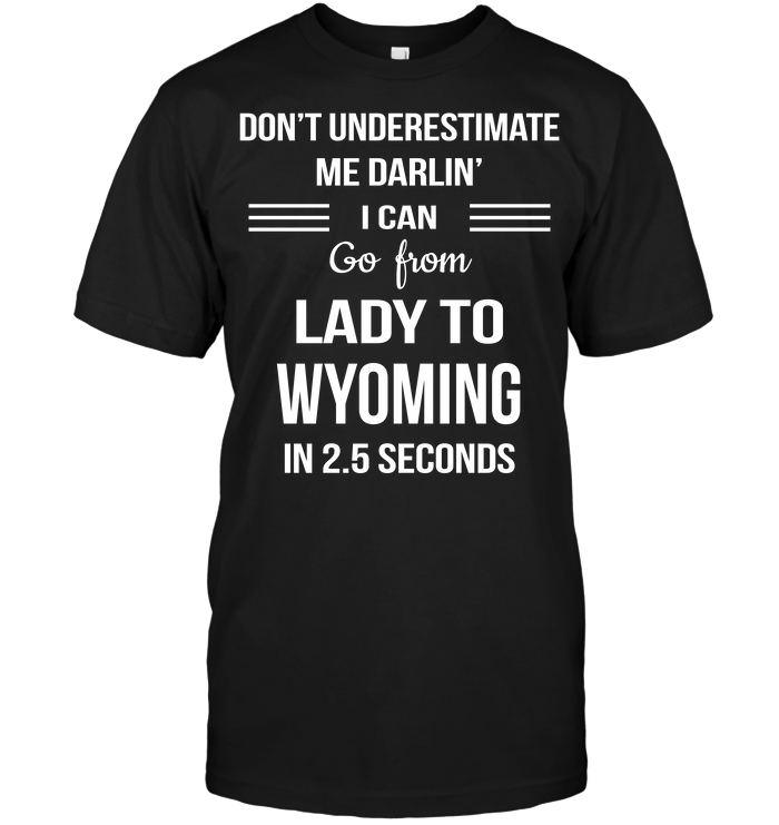 Don't Underestimate Me Darlin' I Can Go From Lady To Wyoming In 2.5 Seconds