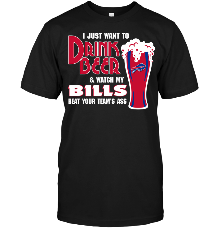 I Just Want To Drink Beer & Watch My Bills Beat Your Team's Ass