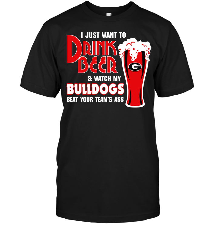 I Just Want To Drink Beer & Watch My Bulldogs Beat Your Team's Ass