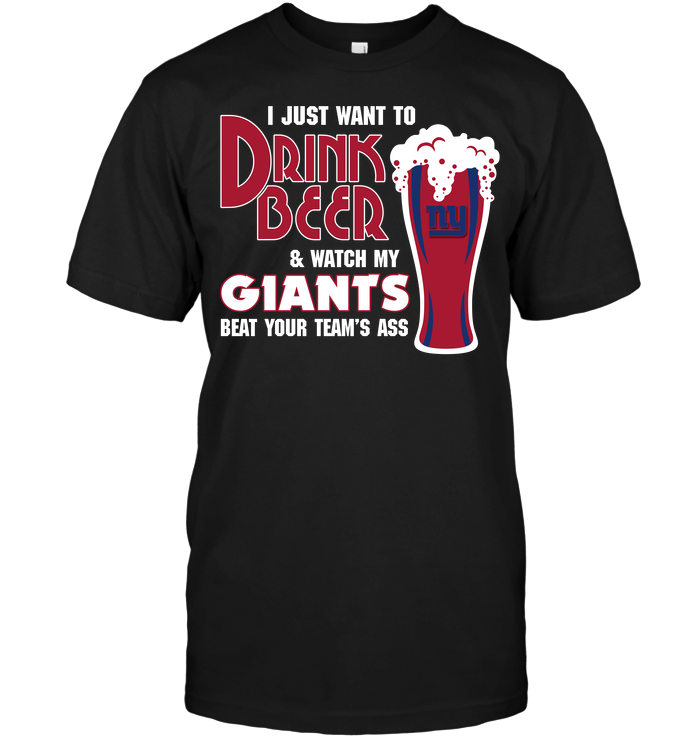 I Just Want To Drink Beer & Watch My Giants Beat Your Team's Ass