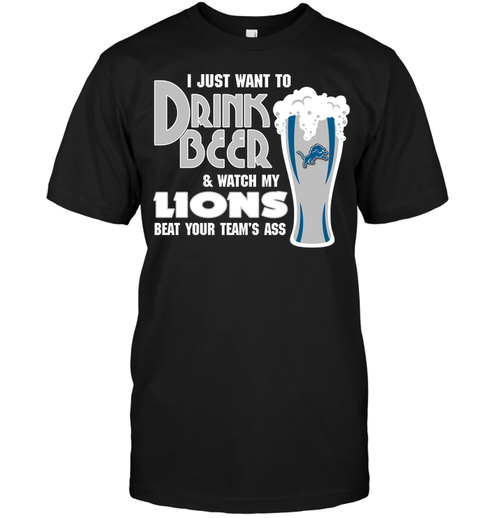 I Just Want To Drink Beer & Watch My Lions Beat Your Team's Ass