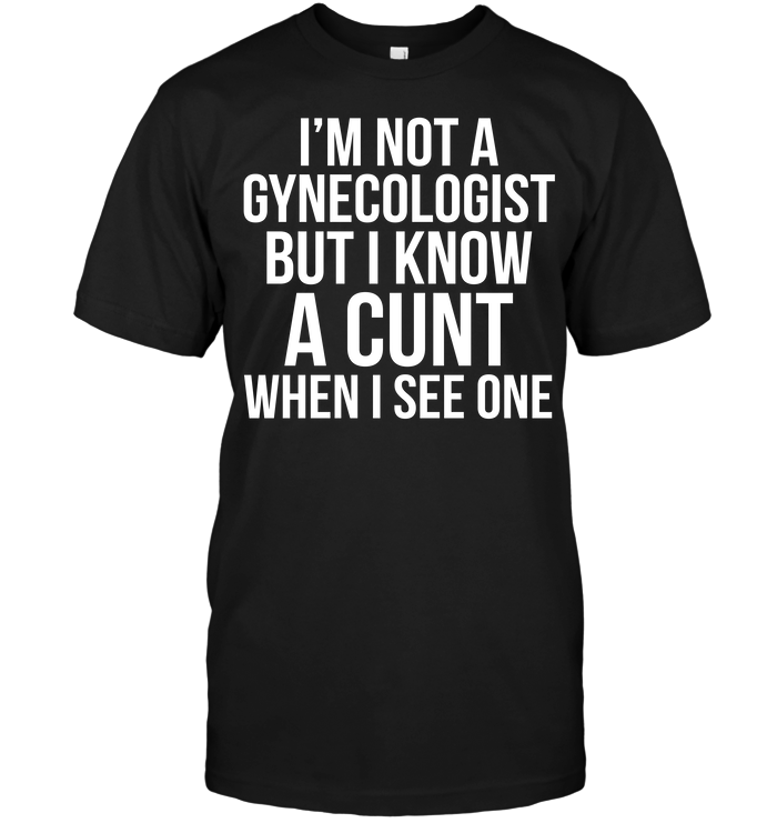 I'm Not Gynecologist But I Know A Cunt When I See One