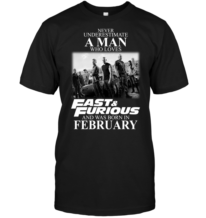 Never Underestimate A Man Who Loves Fast And Furious And Was Born In February