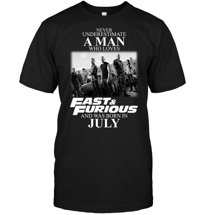 Never Underestimate A Man Who Loves Fast And Furious And Was Born In July