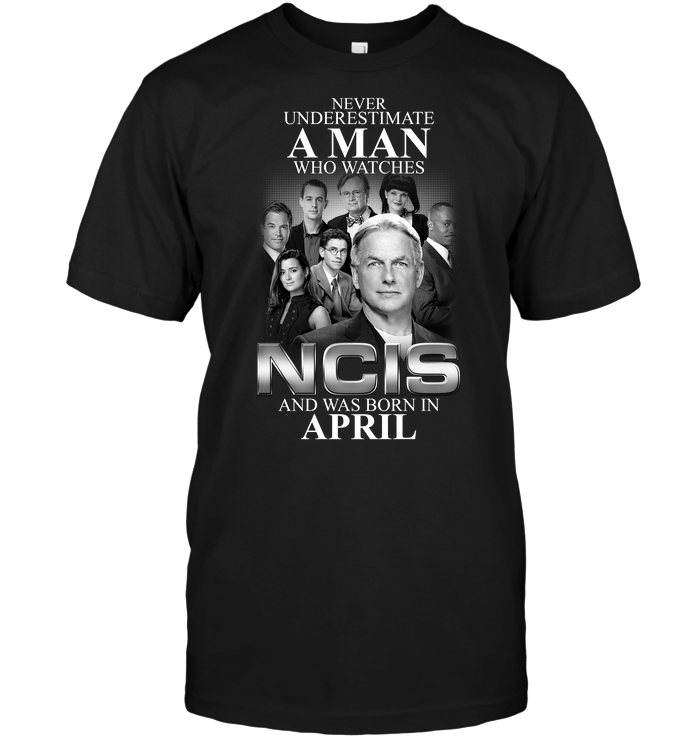 Never Underestimate A Man Who Watches Ncis And Was Born In April