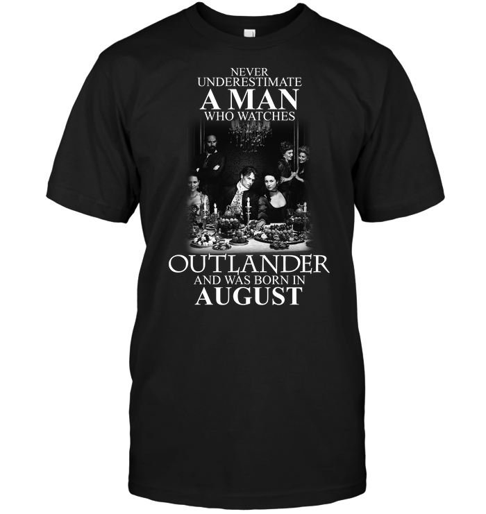 Never Underestimate A Man Who Watches Outlander And Was Born In August