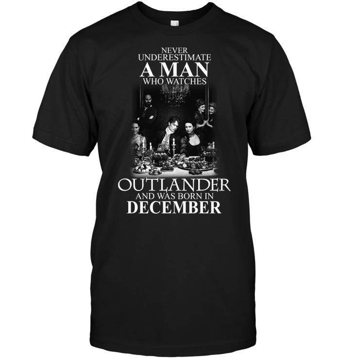 Never Underestimate A Man Who Watches Outlander And Was Born In December