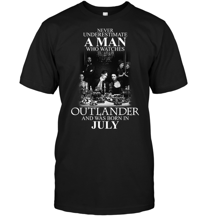 Never Underestimate A Man Who Watches Outlander And Was Born In July