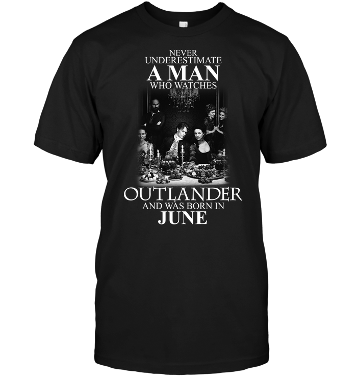 Never Underestimate A Man Who Watches Outlander And Was Born In June
