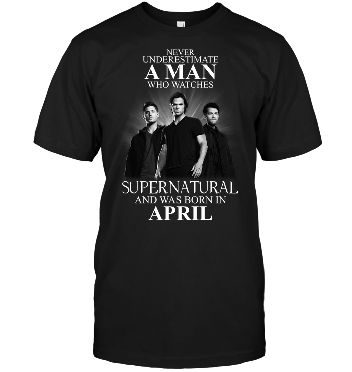 Never Underestimate A Man Who Watches Supernatural And Was Born In April