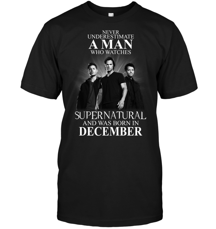 Never Underestimate A Man Who Watches Supernatural And Was Born In December