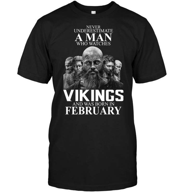 Never Underestimate A Man Who Watches Vikings And Was Born In February