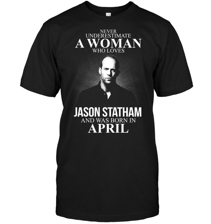 Never Underestimate A Woman Who Loves Jason Statham And Was Born In April