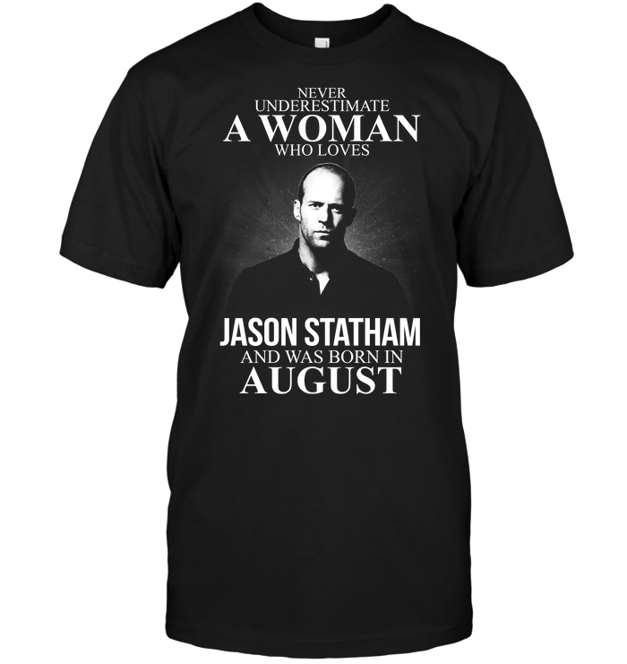 Never Underestimate A Woman Who Loves Jason Statham And Was Born In August