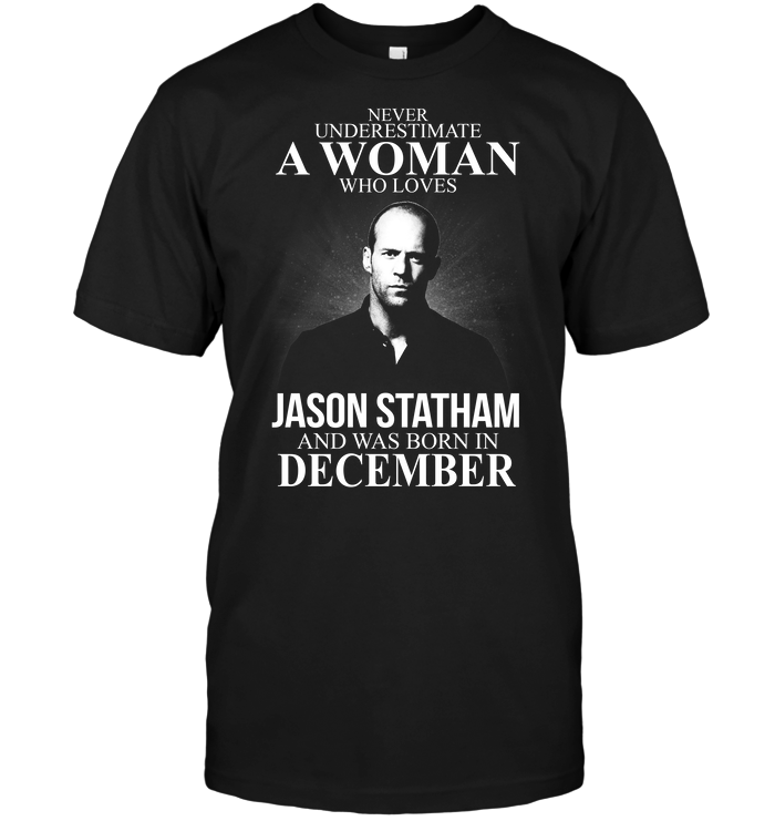 Never Underestimate A Woman Who Loves Jason Statham And Was Born In December