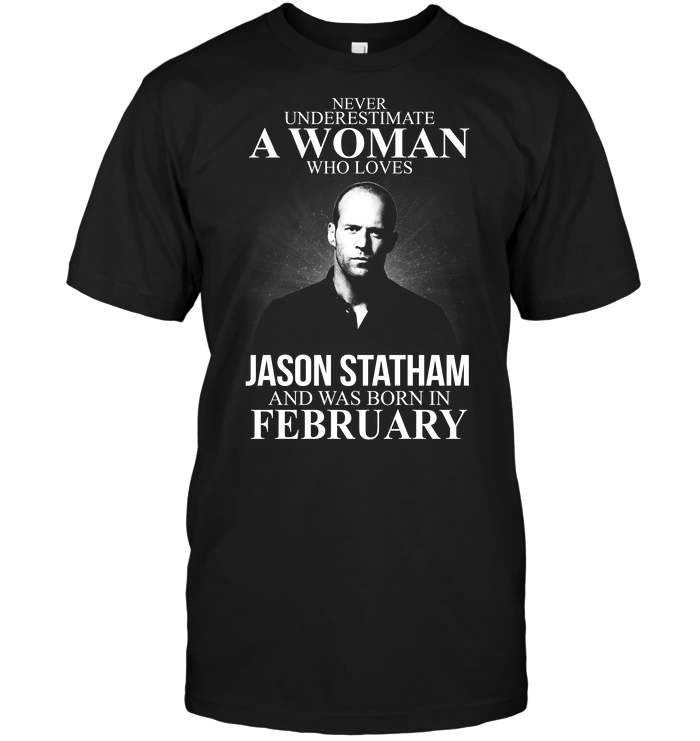 Never Underestimate A Woman Who Loves Jason Statham And Was Born In February
