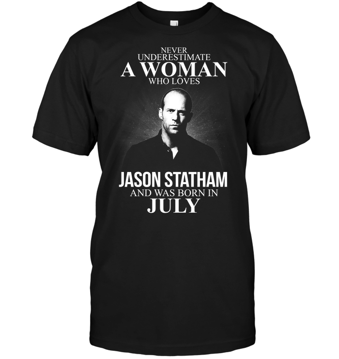 Never Underestimate A Woman Who Loves Jason Statham And Was Born In July