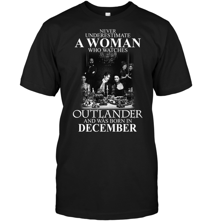 Never Underestimate A Woman Who Watches Outlander And Was Born In December