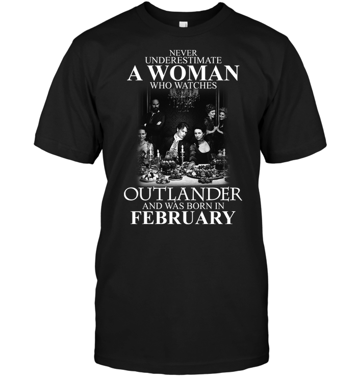 Never Underestimate A Woman Who Watches Outlander And Was Born In February