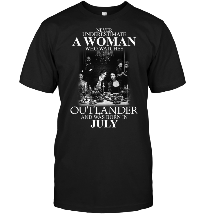 Never Underestimate A Woman Who Watches Outlander And Was Born In July