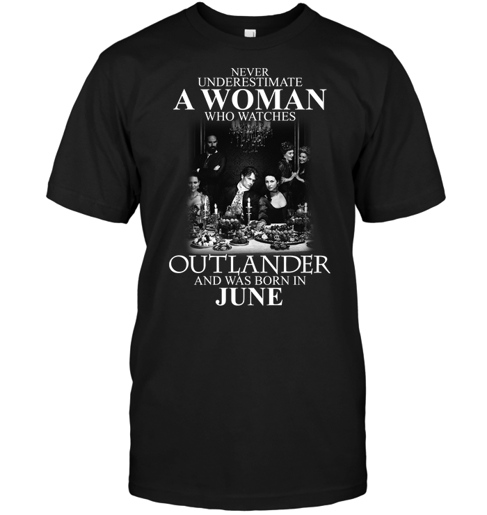 Never Underestimate A Woman Who Watches Outlander And Was Born In June