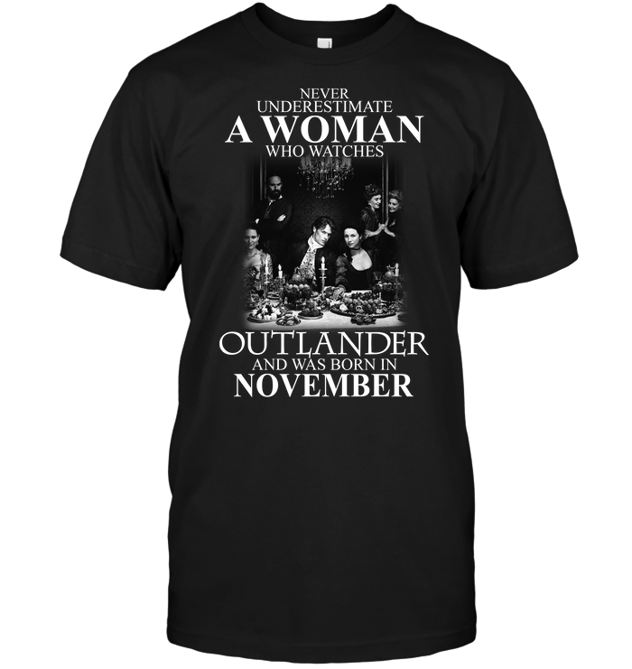 Never Underestimate A Woman Who Watches Outlander And Was Born In November