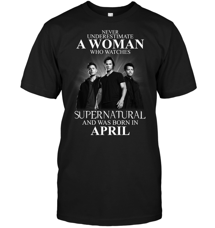 Never Underestimate A Woman Who Watches Supernatural And Was Born In April