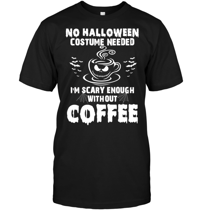 No Halloween Costume Needed I'm Scary Enough Without Coffee
