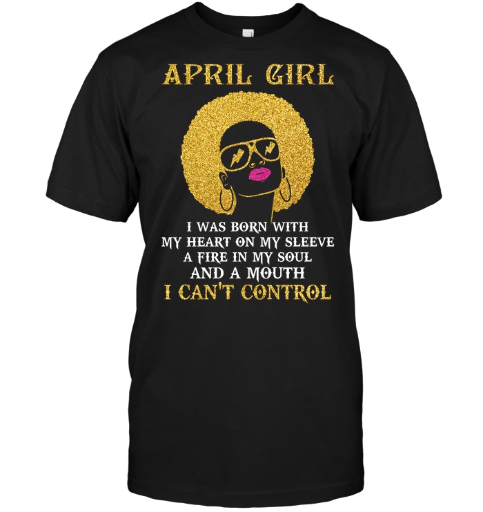 April Girl I Was Born With My Heart On My Sleeve A Fire In My Soul And A Mouth I Can't Control