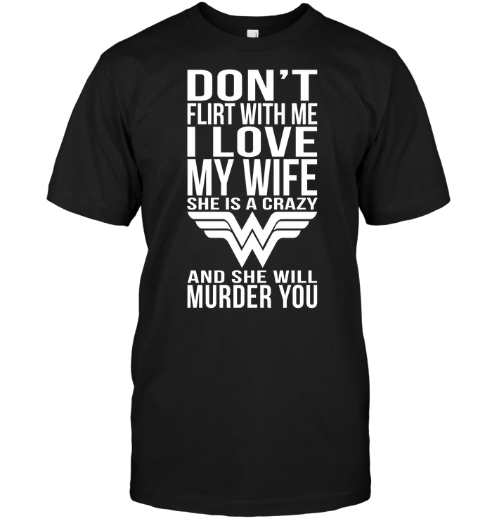 Don't Flirt With Me I Love My Wife She Is A Crazy And She Will Munder You
