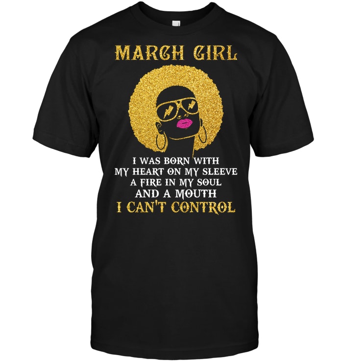 March Girl I Was Born With My Heart On My Sleeve A Fire In My Soul And A Mouth I Can't Control