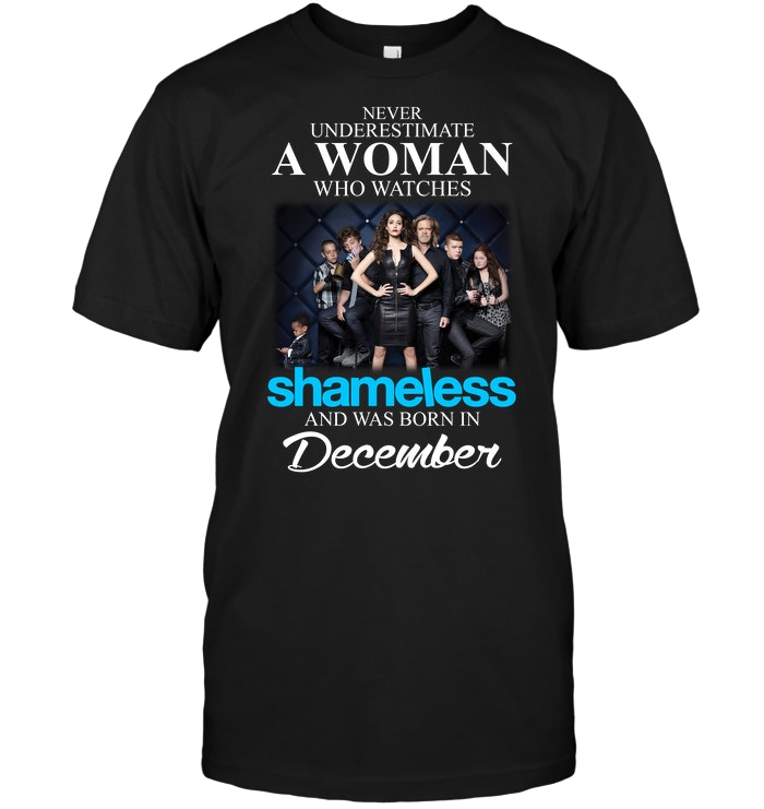 Never Underestimate A Woman Who Watches Shameless And Was Born In December
