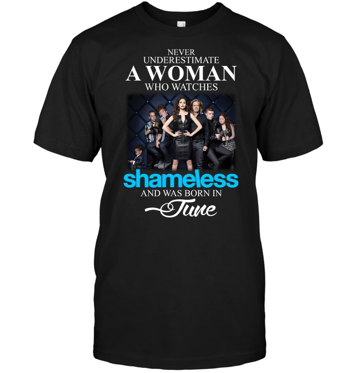 Never Underestimate A Woman Who Watches Shameless And Was Born In June