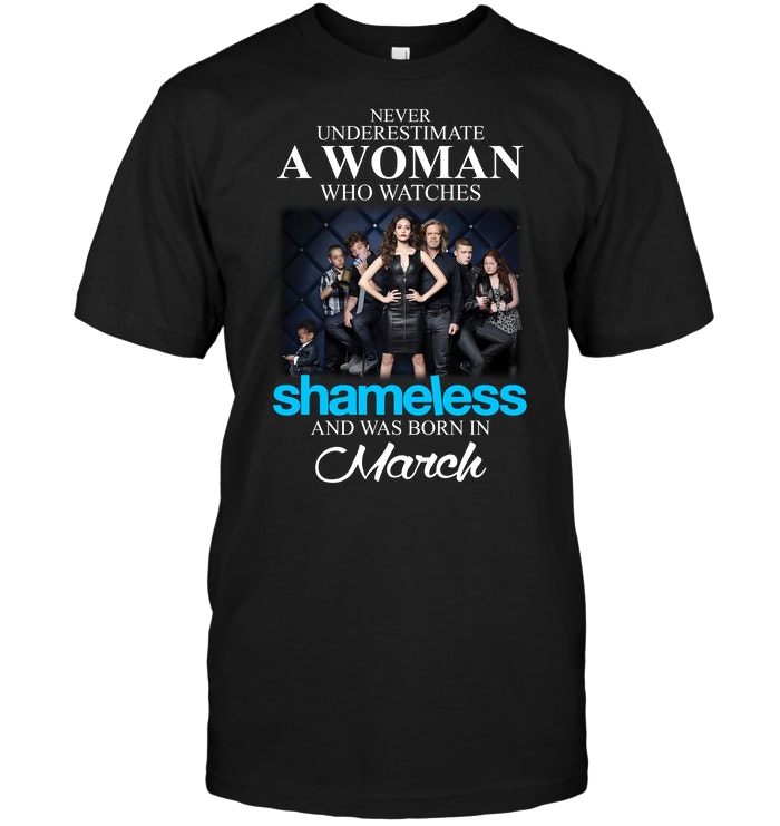 Never Underestimate A Woman Who Watches Shameless And Was Born In March