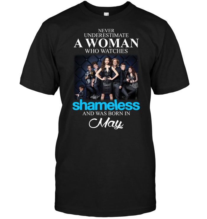Never Underestimate A Woman Who Watches Shameless And Was Born In May