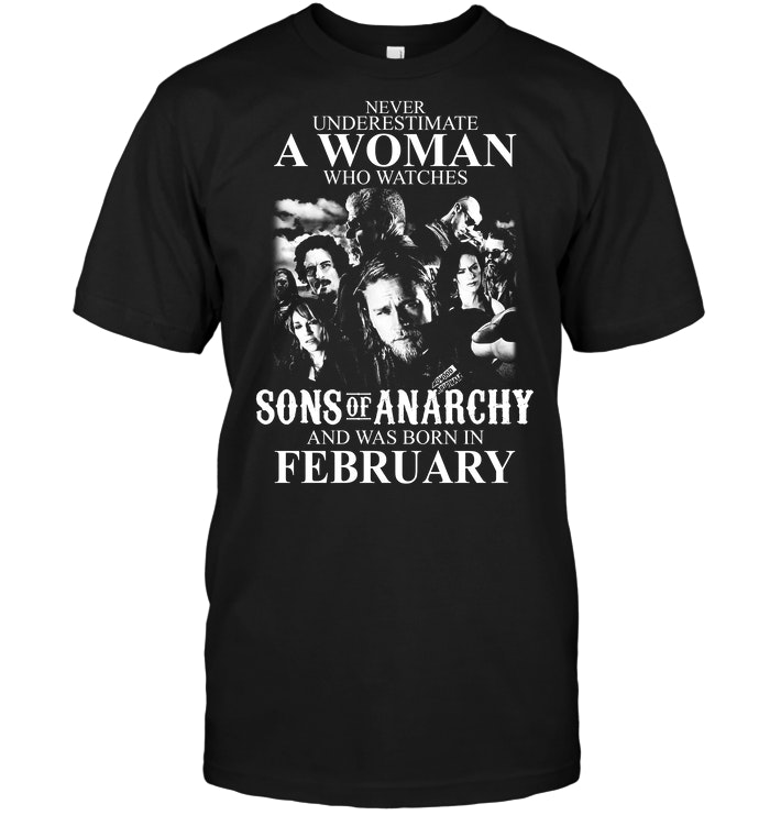 Never Underestimate Who Watches Sons Of Anarchy And Was Born In February
