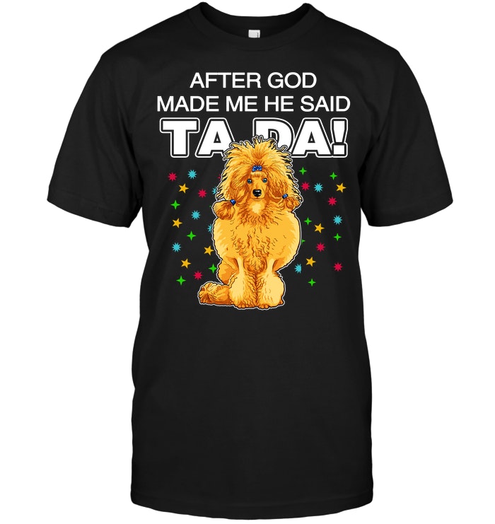 Poodle After God Made Me He Said Ta Da