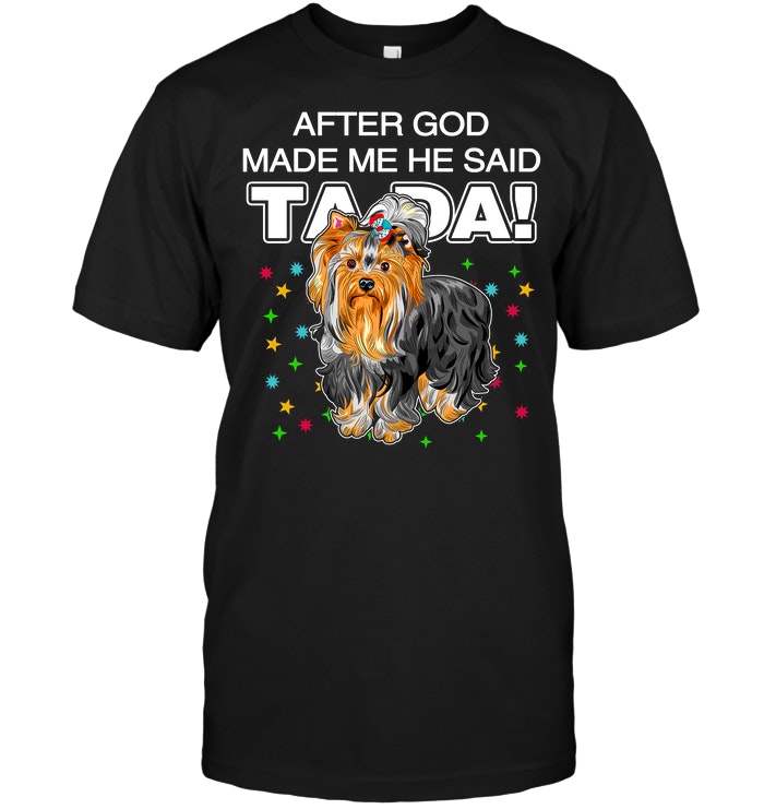 Yorkshire Terrier After God Made Me He Said Ta Da