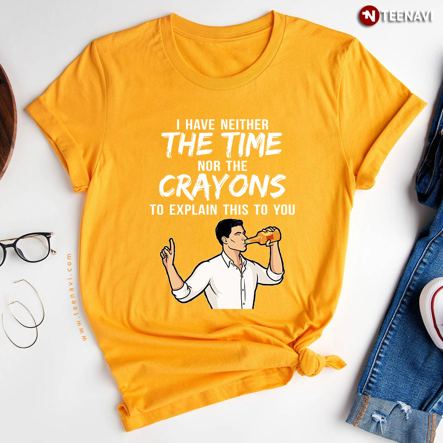 Archer I Have Neither The Time Nor The Crayons To Explain This To You Shirt Hoodie
