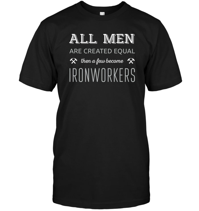 All Men Are Created Equal Then A Few Become Ironworkers