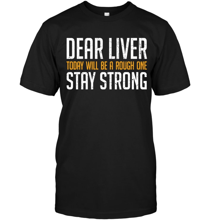 Dear Liver Today Will Be A Rough One Stay Strong