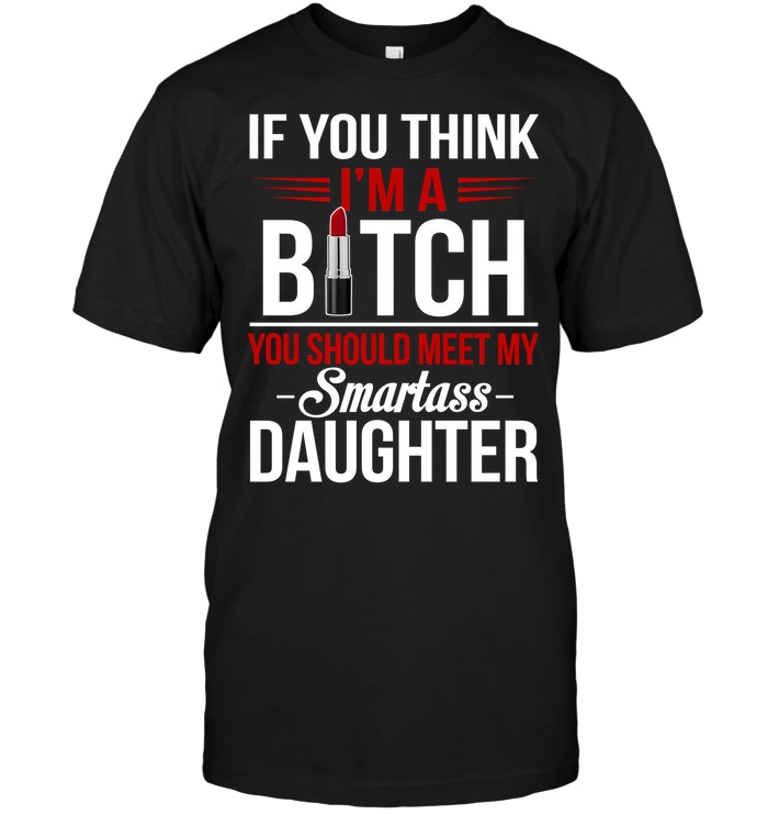If You Think Bitch You Should Meet My Smartass Daughter