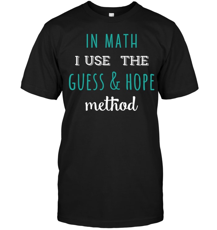 In Math I Use The Guess And Hope Method