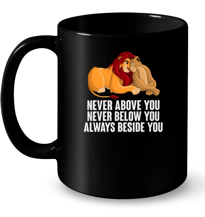 The Lion King Never Above You Never Below You Always Beside You Shirt